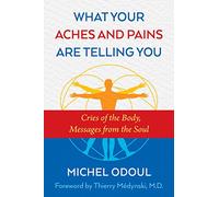 What Your Aches and Pains Are Telling You: Cries of the Body, Messages from the Soul