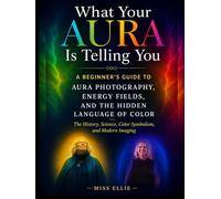 What Your Aura Is Telling You, A Beginner's Guide to Aura Photography, Energy Fields, and the Hidden Language of Color: The History, Science, Color Symbolism, and Modern Imaging