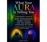 What Your Aura Is Telling You, A Beginner's Guide to Aura Photography, Energy Fields, and the Hidden Language of Color: The History, Science, Color Symbolism, and Modern Imaging