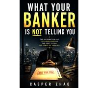 What Your Banker Is Not Telling You: The Information Gap, the Hidden Agenda, the Cost to You, and the Power of Knowing (Think Like an Owner-Operator)