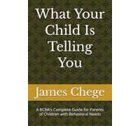 What Your Child Is Telling You: A BCBA's Complete Guide for Parents of Children with Behavioral Needs (What the Behavior Tells You)