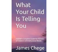 What Your Child Is Telling You: A BCBA's Complete Guide for Parents of Children with Behavioral Needs (What the Behavior Tells You)
