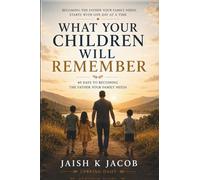 WHAT YOUR CHILDREN WILL REMEMBER: 40 Days to Becoming the Father Your Family Needs