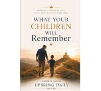 What Your Children will Remember: A 40-Day Biblical Devotional for Fathers on Identity, Presence, Anger, and Legacy (Christian Men's Gift Book for Dad)