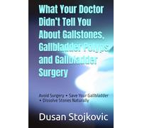What Your Doctor Didn’t Tell You About Gallstones, Gallbladder Polyps and Gallbladder Surgery: Avoid Surgery ∙ Save Your Gallbladder ∙ Dissolve Stones Naturally