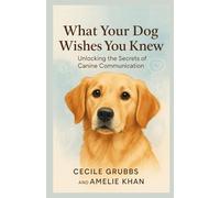 What Your Dog Wishes You Knew: Unlocking the Secrets of Canine Communication