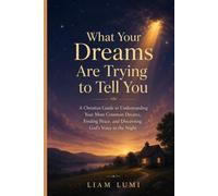 What Your Dreams Are Trying to Tell You: A Christian Guide to Understanding Your Most Common Dreams, Finding Peace, and Discerning God’s Voice in the Night