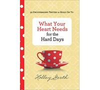 What Your Heart Needs for the Hard Days - 52 Encouraging Truths to Hold On To
