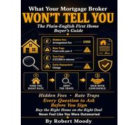WHAT YOUR MORTGAGE BROKER WON'T TELL YOU: The Plain-English First Home Buyer's Guide. Hidden Fees, Rate Traps, and Every Question You Need to Ask Before You Sign So You Buy the Right Home.