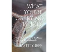 What You're Carrying Is Holy: Unraveling the Lies of Too Much, Too Late, and Not Enough