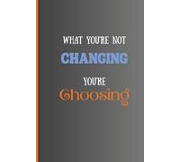 What You're Not Changing You're Choosing