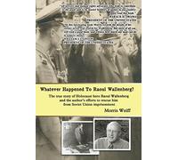 Whatever Happened To Raoul Wallenberg?: The True Story Of Holocaust Hero Raul Wallenberg And The Author's Efforts To Rescue Him From Soviet Union Imprisonment