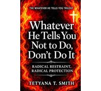 Whatever He Tells You Not to Do, Don’t Do It: RADICAL RESTRAINT, RADICAL PROTECTION (The Whatever He Tells You Trilogy)
