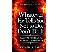 Whatever He Tells You Not to Do, Don’t Do It: RADICAL RESTRAINT, RADICAL PROTECTION (The Whatever He Tells You Trilogy)