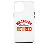 Whatever I’m Almost Retired Funny Retirement Carcasa para iPhone 12 Pro MAX