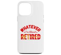 Whatever I’m Almost Retired Funny Retirement Carcasa para iPhone 13 Pro MAX