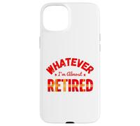 Whatever I’m Almost Retired Funny Retirement Carcasa para iPhone 15 Plus