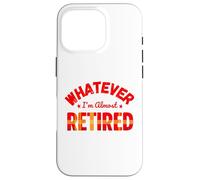 Whatever I’m Almost Retired Funny Retirement Carcasa para iPhone 16 Pro