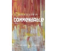 Whatever Is Commendable: Think About These Things
