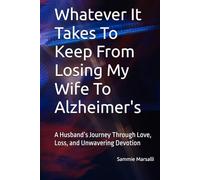 Whatever It Takes To Keep From Losing My Wife To Alzheimer's: A Husband’s Journey Through Love, Loss, and Unwavering Devotion (Preventing Her Shutdown From Alzheimer's)
