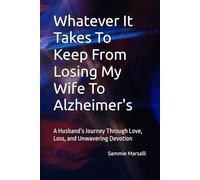 Whatever It Takes To Keep From Losing My Wife To Alzheimer's: A Husband’s Journey Through Love, Loss, and Unwavering Devotion (Preventing Her Shutdown From Alzheimer's)