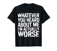 Whatever You Heard About Me I'm Actually Worse - Camiseta