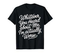Whatever You Heard About Me I'm Actually Worse - Camiseta