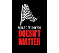 What's Behind You Doesn't Matter Notebook: Cute Notebook Gift For Motorsport Lovers and Anyone Who Loves Motorcycles and Car Racing