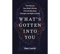 What's Gotten Into You: The Story of Your Body's Atoms, from the Big Bang Through Last Night's Dinner