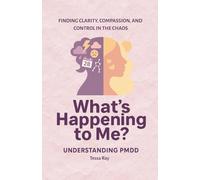 What's Happening To Me? Understanding PMDD: Finding Clarity, Compassion, and Control in the Chaos of PMDD