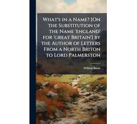 What's in a Name? [On the Substitution of the Name 'england' for 'great Britain'] by the Author of Letters From a North Briton to Lord Palmerston
