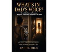 WHAT'S IN DAD'S VOICE?: The Invisible Power of Presence, Authority, Protection & Leadership in the Home