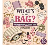 What's in My Bag? A Purse Dump Coloring Book: Calm And Cozy Bag Coloring Book with Trendy Everyday Objects, Super Cute Aesthetic Handbags, and Easy-to-Color Girly Designs for Women and Teens