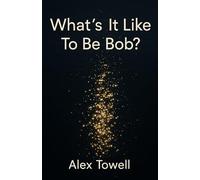 What's It Like To Be Bob?