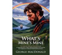 What's Mine's Mine: A Scottish Highland Epic of Honor and Heritage: A Journey of Redemption in the Misty Mountains - Illustrated Edition with Author Biography and Modern Literary Critiques