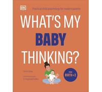 What's My Baby Thinking?: Practical Child Psychology for Modern Parents (What's My Child Thinking?)