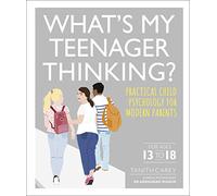 What's My Teenager Thinking?: Practical child psychology for modern parents (What's My Child Thinking?)