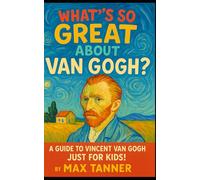 What's So Great About Van Gogh?: A Guide to Vincent Van Gogh Just For Kids!