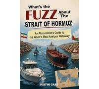 What's the Fuzz About the Strait of Hormuz: An Almost-Idiot's Guide to the World's Most Anxious Waterway