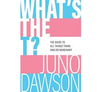 What's the T?: The Guide to All Things Trans And/Or Nonbinary