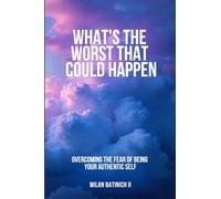 What's The Worst That Could Happen?: Overcoming the Fear of Being Your Authentic Self