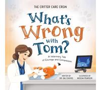 What's Wrong with Tom?: A Veterinary Tale of Courage and Compassion (The Critter Care Crew)
