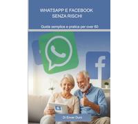 WhatsApp e Facebook senza rischi: Guida semplice e pratica per over 60 (TECNOLOGIA FACILE PER OVER 60)