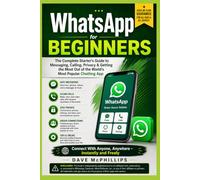 WhatsApp For Beginners: The Complete Starter's Guide to Messaging, Calling, Privacy & Getting the Most Out of the World's Most Popular Chatting App