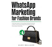 WhatsApp Marketing for Fashion Brands: A 90-Day Guide to Driving Sales, Building Customer Loyalty, and Increasing Repeat Purchases Through Personalized Marketing