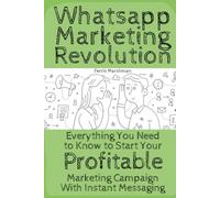Whatsapp Marketing Revolution: Everything You Need to Know to Start Your Profitable Marketing Campaign With Instant Messaging