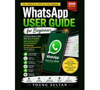WhatsApp User Guide for Beginners: A Practical Step-by-Step Manual for Messaging, Calls, Privacy, Groups, WhatsApp Business, Security, Backups, and Mastering Everyday Communication with Confidence