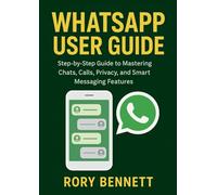 WHATSAPP USER GUIDE: Step-by-Step Guide to Mastering Chats, Calls, Privacy, and Smart Messaging Features
