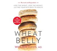 Wheat Belly (Revised and Expanded Edition): Lose the Wheat, Lose the Weight, and Find Your Path Back to Health