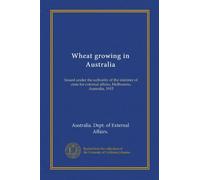 Wheat growing in Australia: Issued under the suthority of the minister of state for external affairs, Melbourne, Australia, 1915
